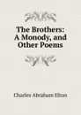 The Brothers: A Monody, and Other Poems - Charles Abraham Elton