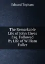 The Remarkable Life of John Elwes Esq. Followed By Life of William Fuller - Edward Topham