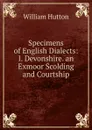 Specimens of English Dialects: I. Devonshire. an Exmoor Scolding and Courtship - William Hutton
