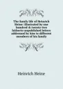 The family life of Heinrich Heine: illustrated by one hundred . twenty-two hitherto unpublished letters addressed by him to different members of his family - Heinrich Heine