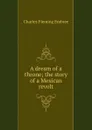 A dream of a throne; the story of a Mexican revolt - Charles Fleming Embree