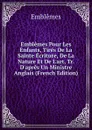 Emblemes Pour Les Enfants, Tires De La Sainte Ecriture, De La Nature Et De L.art, Tr. D.apres Un Ministre Anglais (French Edition) - Emblêmes
