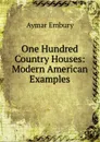 One Hundred Country Houses: Modern American Examples - Aymar Embury