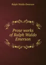 Prose works of Ralph Waldo Emerson - Ralph Waldo Emerson
