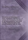 Education in Massachusetts: Early Legislation and History : A Lecture of a Course by Members of the Massachusetts Historical Society, Delivered Before the Lowell Institute, Feb. 16, 1869 - George Barrell Emerson