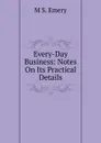 Every-Day Business: Notes On Its Practical Details - M S. Emery