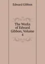 The Works of Edward Gibbon, Volume 4 - Edward Gibbon