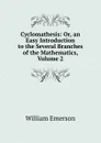Cyclomathesis: Or, an Easy Introduction to the Several Branches of the Mathematics, Volume 2 - William Emerson