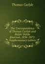 The Correspondence of Thomas Carlyle and Ralph Waldo Emerson, 1834-1872: Supplementary Letters - Thomas Carlyle