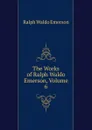 The Works of Ralph Waldo Emerson, Volume 6 - Ralph Waldo Emerson
