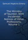 The Ministry of Taunton: With Incidental Notices of Other Professions, Volume 1 - Samuel Hopkins Emery