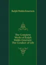 The Complete Works of Ralph Waldo Emerson: The Conduct of Life - Ralph Waldo Emerson