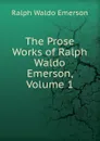 The Prose Works of Ralph Waldo Emerson, Volume 1 - Ralph Waldo Emerson