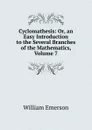 Cyclomathesis: Or, an Easy Introduction to the Several Branches of the Mathematics, Volume 7 - William Emerson