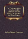 The Complete Works of Ralph Waldo Emerson: Natural History of Intellect, and Other Papers - Ralph Waldo Emerson