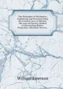 The Principles of Mechanics: Explaining and Demonstrating the General Laws of Motion, the Laws of Gravity, Motion of Descending Bodies, Projectiles, Mechanic Powers, . - William Emerson