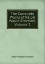 The Complete Works of Ralph Waldo Emerson, Volume 2 - Ralph Waldo Emerson