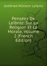 Pensees De Leibniz: Sur La Religion Et La Morale, Volume 2 (French Edition) - Готфрид Вильгельм Лейбниц