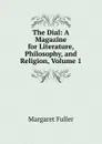 The Dial: A Magazine for Literature, Philosophy, and Religion, Volume 1 - Fuller Margaret