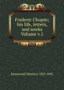 Frederic Chopin; his life, letters, and works Volume v.1 - Karasowski Maurycy 1823-1892