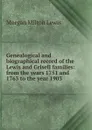 Genealogical and biographical record of the Lewis and Grisell families: from the years 1751 and 1763 to the year 1903 - Morgan Milton Lewis