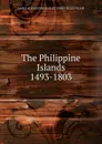 The Philippine Islands 1493-1803 - JAMES ALEXANDER ROBERT EMMA HELEN BLAIR