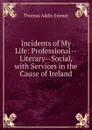 Incidents of My Life: Professional--Literary--Social, with Services in the Cause of Ireland - Thomas Addis Emmet