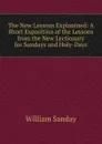 The New Lessons Explanined: A Short Exposition of the Lessons from the New Lectionary for Sundays and Holy-Days - W. Sanday