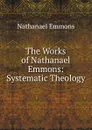 The Works of Nathanael Emmons: Systematic Theology - Nathanael Emmons