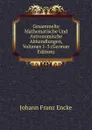 Gesammelte Mathematische Und Astronomische Abhandlungen, Volumes 1-3 (German Edition) - Johann Franz Encke