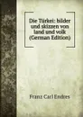 Die Turkei: bilder und skizzen von land und volk (German Edition) - Franz Carl Endres