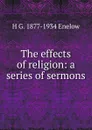 The effects of religion: a series of sermons - H G. 1877-1934 Enelow