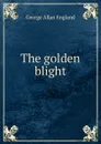 The golden blight - George Allan England