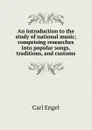 An introduction to the study of national music; comprising researches into popular songs, traditions, and customs - Carl Engel