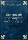 Underneath the bough; a book of verses - George Allan England