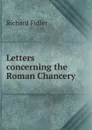 Letters concerning the Roman Chancery - Richard Fuller