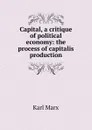 Capital, a critique of political economy: the process of capitalis production - Marx Karl