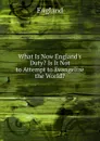 What Is Now England.s Duty. Is It Not to Attempt to Evangelize the World. - England