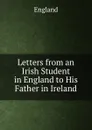 Letters from an Irish Student in England to His Father in Ireland - England