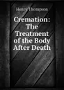 Cremation: The Treatment of the Body After Death - Henry Thompson