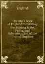 The Black Book of England: Exhibiting the Existing State, Policy, and Administration of the United Kingdom - England