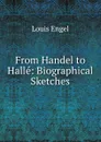 From Handel to Halle: Biographical Sketches - Louis Engel