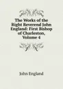 The Works of the Right Reverend John England: First Bishop of Charleston, Volume 4 - John England