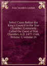 Select Cases Before the King.s Council in the Star Chamber, Commonly Called the Court of Star Chamber, A.D. 1477-1544, Volume 1;.volume 16 - Isaac Saunders Leadam