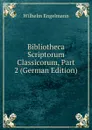 Bibliotheca Scriptorum Classicorum, Part 2 (German Edition) - Wilhelm Engelmann