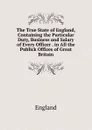 The True State of England, Containing the Particular Duty, Business and Salary of Every Officer . in All the Publick Offices of Great Britain - England