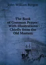 The Book of Common Prayer: With Illustrations Chiefly from the Old Masters - John William Burgon
