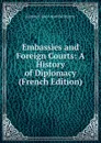 Embassies and Foreign Courts: A History of Diplomacy (French Edition) - Eustace Clare Grenville Murray