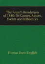 The French Revolution of 1848: Its Causes, Actors, Events and Influences - Thomas Dunn English