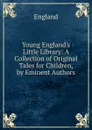 Young England.s Little Library: A Collection of Original Tales for Children, by Eminent Authors - England